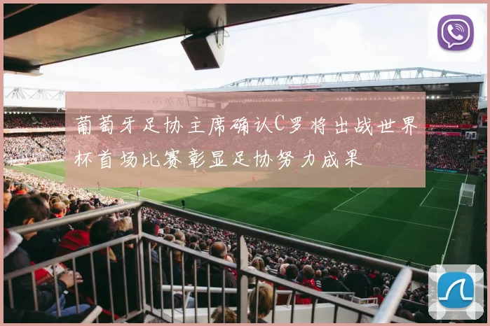 葡萄牙足协主席确认C罗将出战世界杯首场比赛彰显足协努力成果