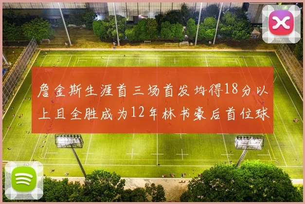 詹金斯生涯首三场首发均得18分以上且全胜成为12年林书豪后首位球员