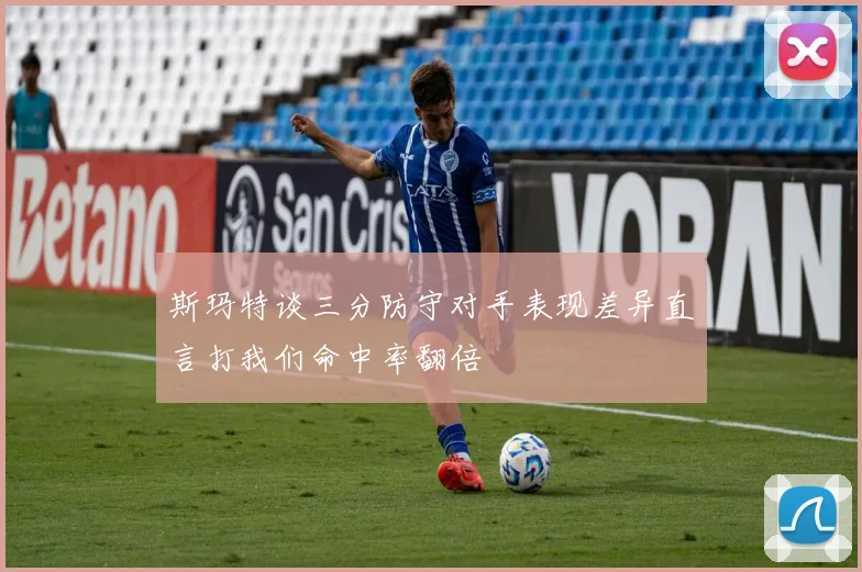 斯玛特谈三分防守对手表现差异直言打我们命中率翻倍