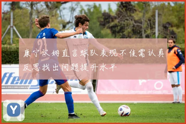 康宁汉姆直言球队表现不佳需认真反思找出问题提升水平
