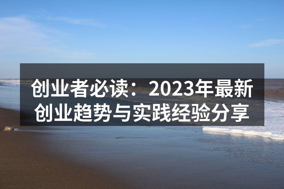 创业者必读：2023年最新创业趋势与实践经验分享