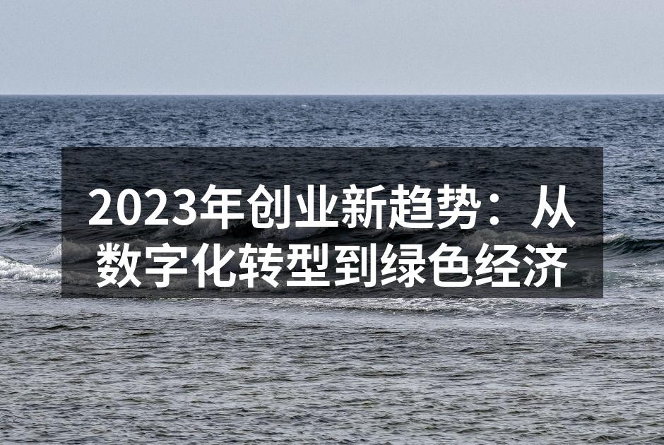 2023年创业新趋势：从数字化转型到绿色经济